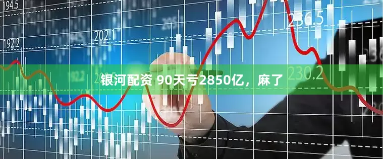 银河配资 90天亏2850亿，麻了
