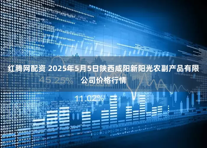 红腾网配资 2025年5月5日陕西咸阳新阳光农副产品有限公司价格行情