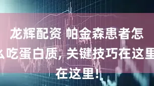龙辉配资 帕金森患者怎么吃蛋白质, 关键技巧在这里!