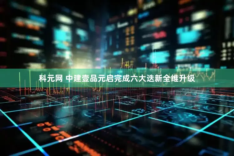 科元网 中建壹品元启完成六大迭新全维升级