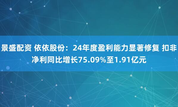 景盛配资 依依股份：24年度盈利能力显著修复 扣非净利同比增长75.09%至1.91亿元