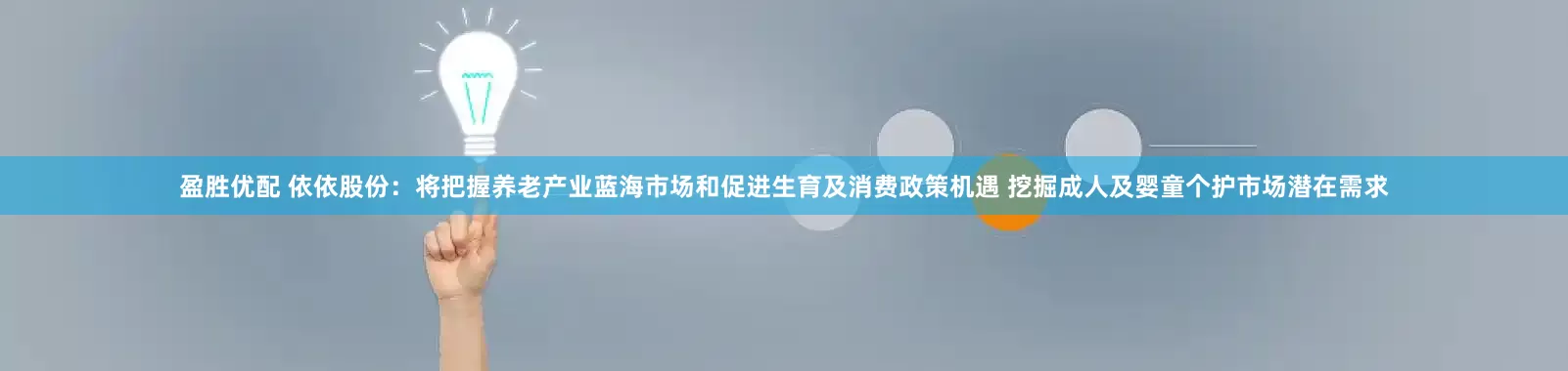 盈胜优配 依依股份：将把握养老产业蓝海市场和促进生育及消费政策机遇 挖掘成人及婴童个护市场潜在需求