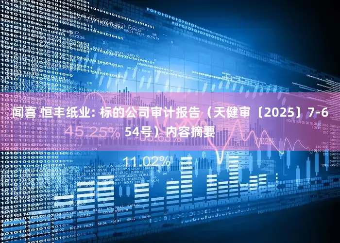 闻喜 恒丰纸业: 标的公司审计报告（天健审〔2025〕7-654号）内容摘要