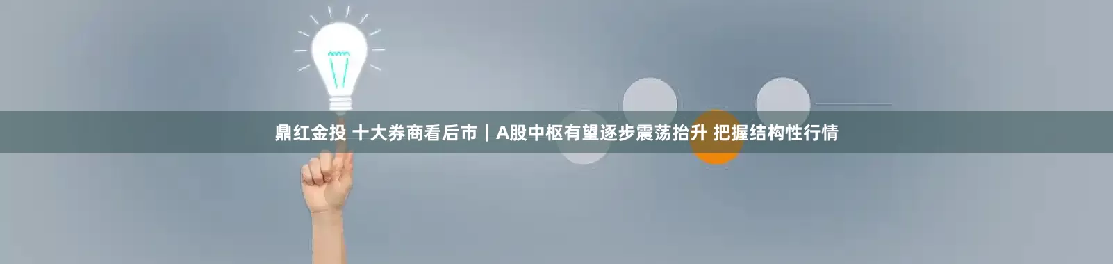 鼎红金投 十大券商看后市｜A股中枢有望逐步震荡抬升 把握结构性行情