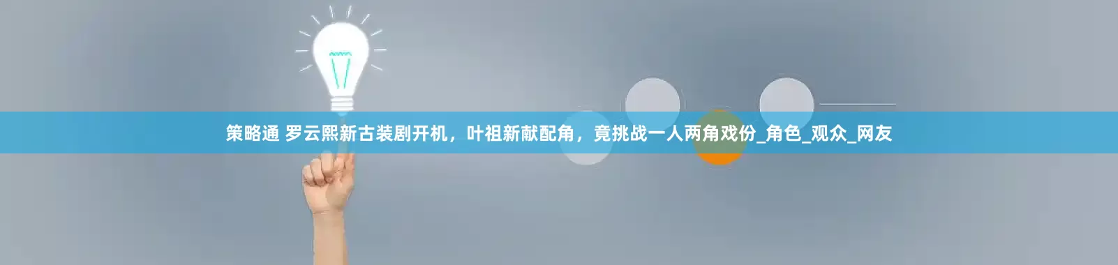 策略通 罗云熙新古装剧开机，叶祖新献配角，竟挑战一人两角戏份_角色_观众_网友
