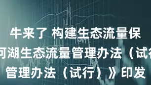 牛来了 构建生态流量保障体系 《河湖生态流量管理办法（试行）》印发