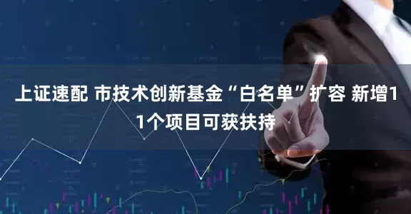 上证速配 市技术创新基金“白名单”扩容 新增11个项目可获扶持