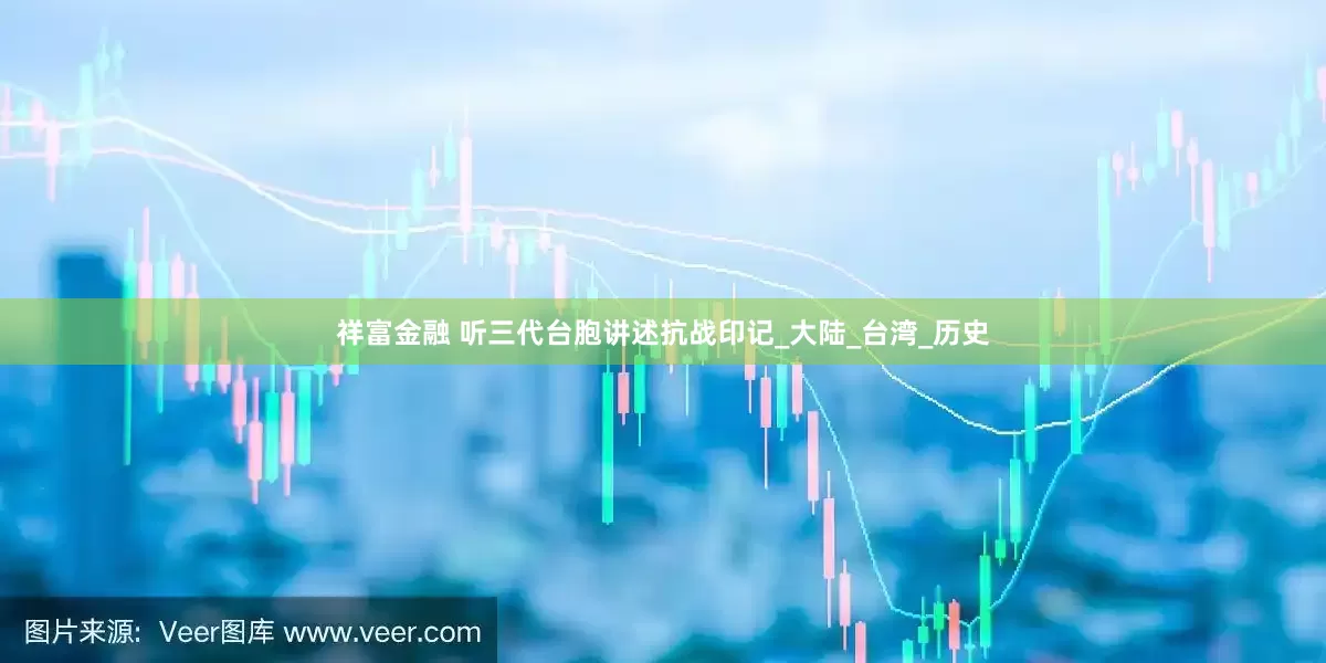 祥富金融 听三代台胞讲述抗战印记_大陆_台湾_历史