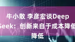 牛小散 李彦宏谈DeepSeek：创新来自于成本降低