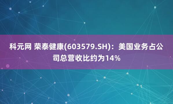 科元网 荣泰健康(603579.SH)：美国业务占公司总营收比约为14%