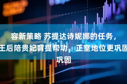 容新策略 苏提达诗妮娜的任务，王后陪贵妃育提帮功，正室地位更巩固